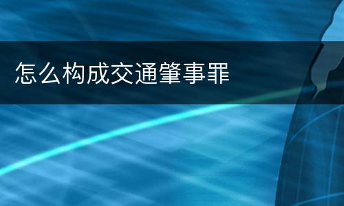 怎么构成交通肇事罪