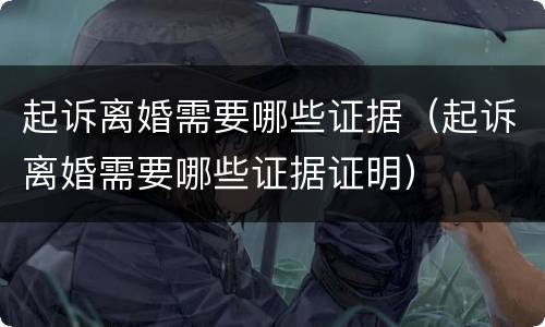 起诉离婚需要哪些证据（起诉离婚需要哪些证据证明）