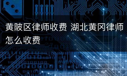 黄陂区律师收费 湖北黄冈律师怎么收费