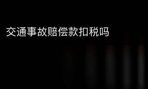 交通事故赔偿款扣税吗