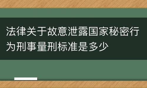 法律关于故意泄露国家秘密行为刑事量刑标准是多少