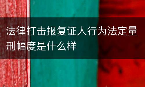 法律打击报复证人行为法定量刑幅度是什么样