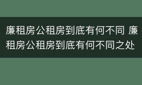 廉租房公租房到底有何不同 廉租房公租房到底有何不同之处