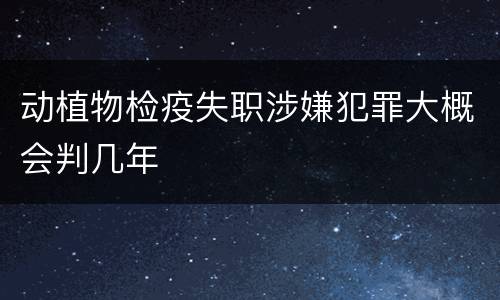 动植物检疫失职涉嫌犯罪大概会判几年
