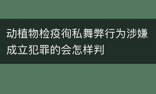 动植物检疫徇私舞弊行为涉嫌成立犯罪的会怎样判