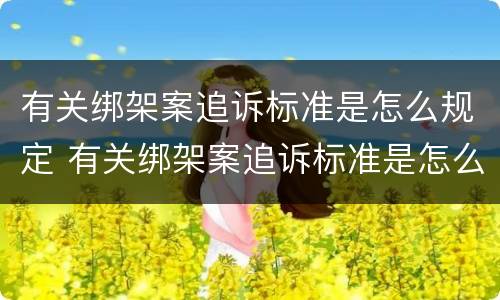 有关绑架案追诉标准是怎么规定 有关绑架案追诉标准是怎么规定出来的