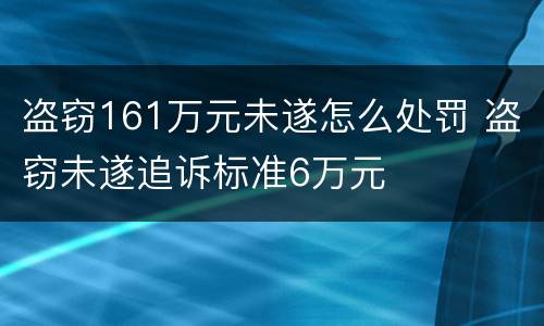 盗窃161万元未遂怎么处罚 盗窃未遂追诉标准6万元