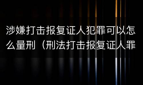 涉嫌打击报复证人犯罪可以怎么量刑（刑法打击报复证人罪）