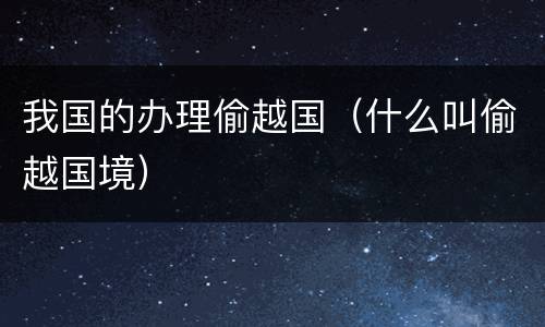 我国的办理偷越国（什么叫偷越国境）