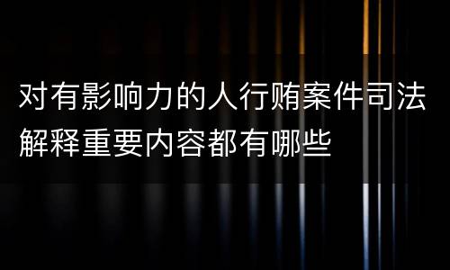 对有影响力的人行贿案件司法解释重要内容都有哪些