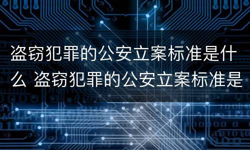 盗窃犯罪的公安立案标准是什么 盗窃犯罪的公安立案标准是什么样的