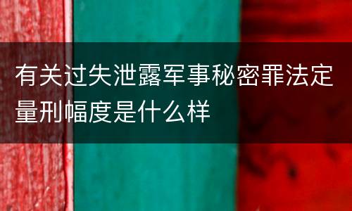有关过失泄露军事秘密罪法定量刑幅度是什么样