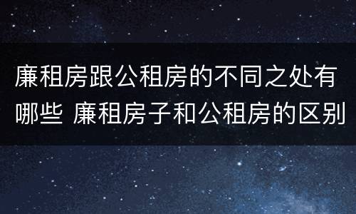 廉租房跟公租房的不同之处有哪些 廉租房子和公租房的区别