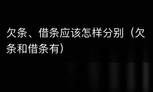 欠条、借条应该怎样分别（欠条和借条有）