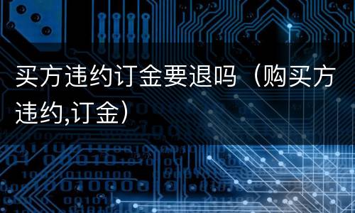 买方违约订金要退吗（购买方违约,订金）