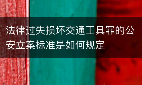 法律过失损坏交通工具罪的公安立案标准是如何规定