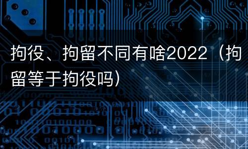 拘役、拘留不同有啥2022（拘留等于拘役吗）