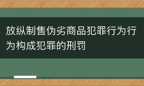 放纵制售伪劣商品犯罪行为行为构成犯罪的刑罚