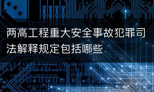 两高工程重大安全事故犯罪司法解释规定包括哪些
