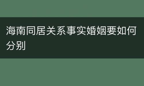 海南同居关系事实婚姻要如何分别