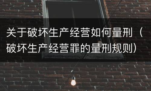 关于破坏生产经营如何量刑（破坏生产经营罪的量刑规则）