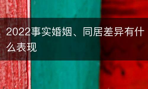2022事实婚姻、同居差异有什么表现