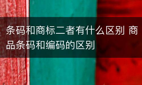 条码和商标二者有什么区别 商品条码和编码的区别