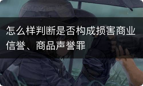怎么样判断是否构成损害商业信誉、商品声誉罪