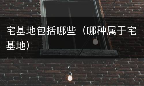 宅基地包括哪些（哪种属于宅基地）