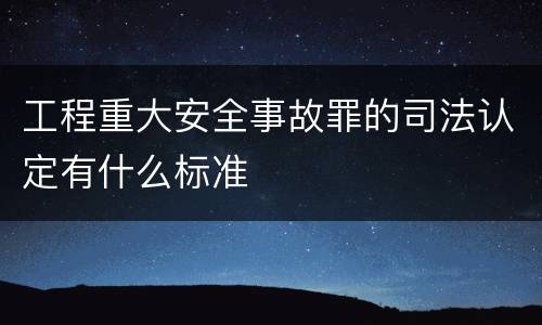 工程重大安全事故罪的司法认定有什么标准