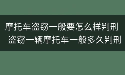 摩托车盗窃一般要怎么样判刑 盗窃一辆摩托车一般多久判刑