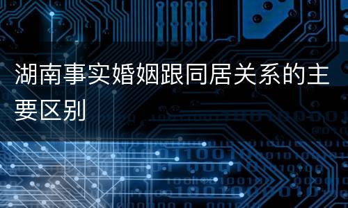 湖南事实婚姻跟同居关系的主要区别