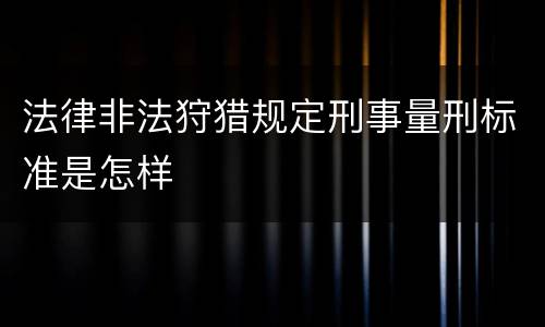 法律非法狩猎规定刑事量刑标准是怎样