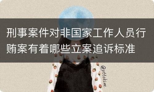 刑事案件对非国家工作人员行贿案有着哪些立案追诉标准
