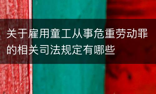 关于雇用童工从事危重劳动罪的相关司法规定有哪些