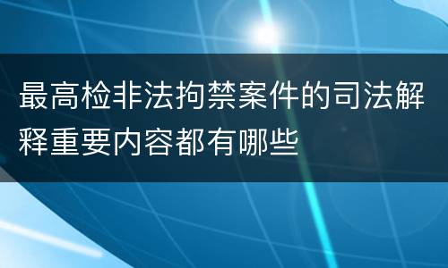 最高检非法拘禁案件的司法解释重要内容都有哪些