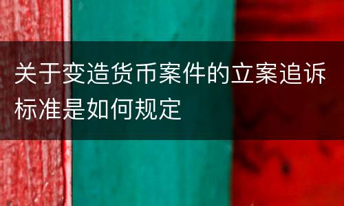 关于变造货币案件的立案追诉标准是如何规定