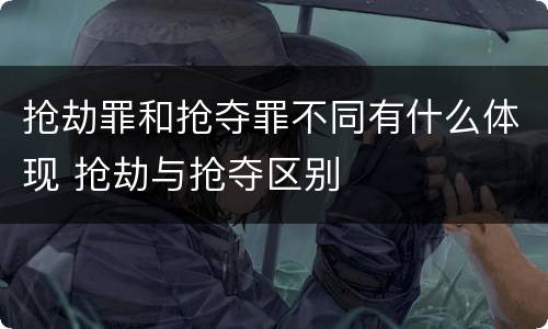 抢劫罪和抢夺罪不同有什么体现 抢劫与抢夺区别