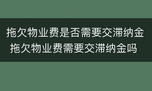 拖欠物业费是否需要交滞纳金 拖欠物业费需要交滞纳金吗