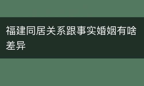 福建同居关系跟事实婚姻有啥差异