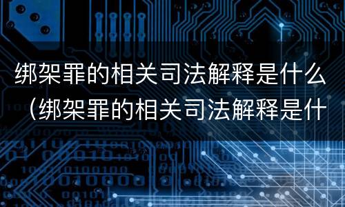 绑架罪的相关司法解释是什么（绑架罪的相关司法解释是什么意思）