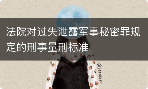 法院对过失泄露军事秘密罪规定的刑事量刑标准