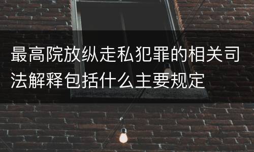 最高院放纵走私犯罪的相关司法解释包括什么主要规定