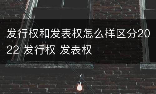 发行权和发表权怎么样区分2022 发行权 发表权