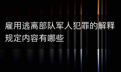 雇用逃离部队军人犯罪的解释规定内容有哪些