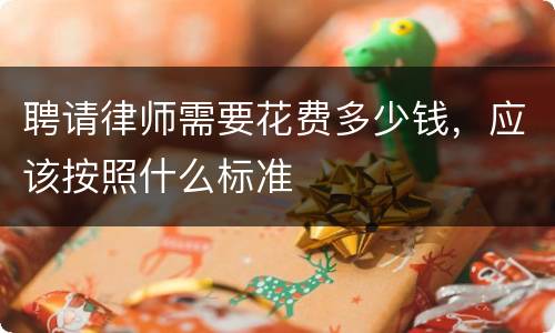聘请律师需要花费多少钱，应该按照什么标准