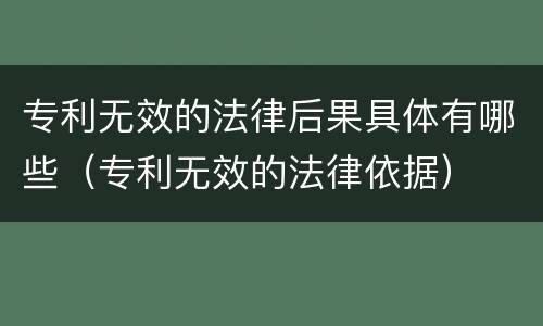 专利无效的法律后果具体有哪些（专利无效的法律依据）