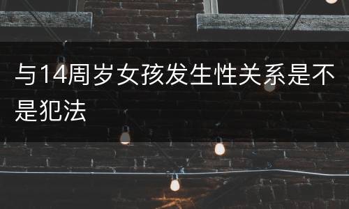 与14周岁女孩发生性关系是不是犯法