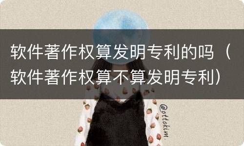 软件著作权算发明专利的吗（软件著作权算不算发明专利）