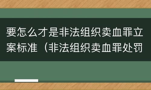 要怎么才是非法组织卖血罪立案标准（非法组织卖血罪处罚多少钱）